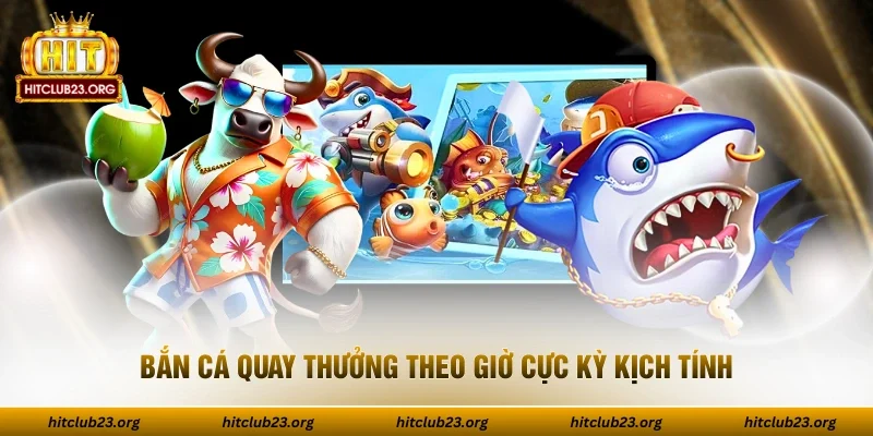 Bắn cá quay thưởng theo giờ cực kỳ kịch tính