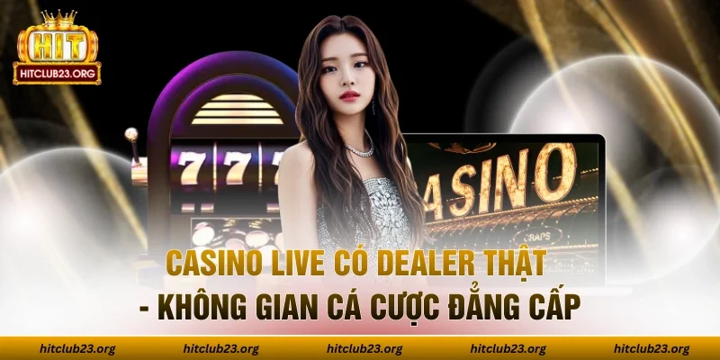 Casino Live Có Dealer Thật - Không Gian Cá Cược Đẳng Cấp